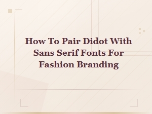 How to Pair Didot with Sans Serif Fonts for Fashion Branding